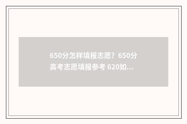 650分怎样填报志愿？650分高考志愿填报参考 620如何填志愿