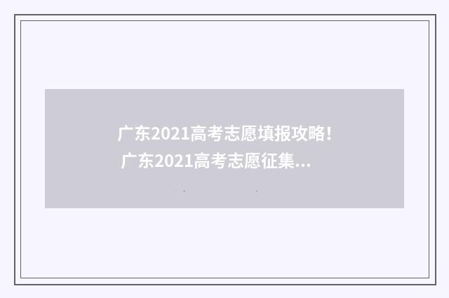 广东2021高考志愿填报攻略！ 广东2021高考志愿征集填报