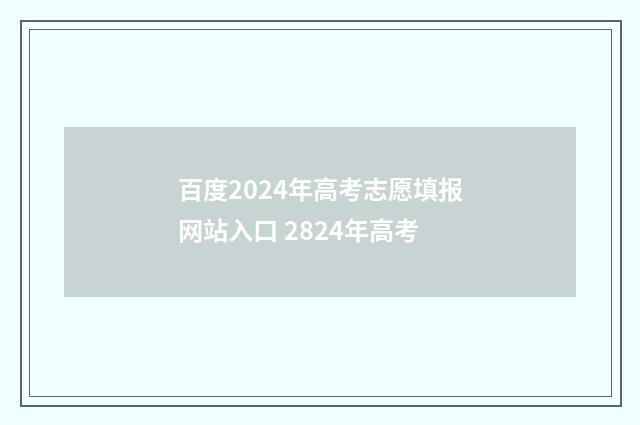 百度2024年高考志愿填报网站入口 2824年高考
