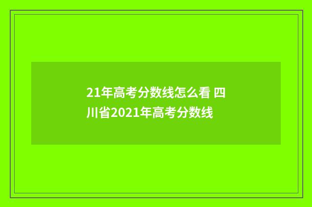 21年高考分数线怎么看 四川省2021年高考分数线