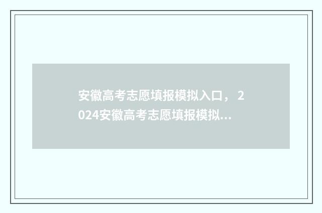 安徽高考志愿填报模拟入口， 2024安徽高考志愿填报模拟系统 安徽高考志愿填报模拟演练入口