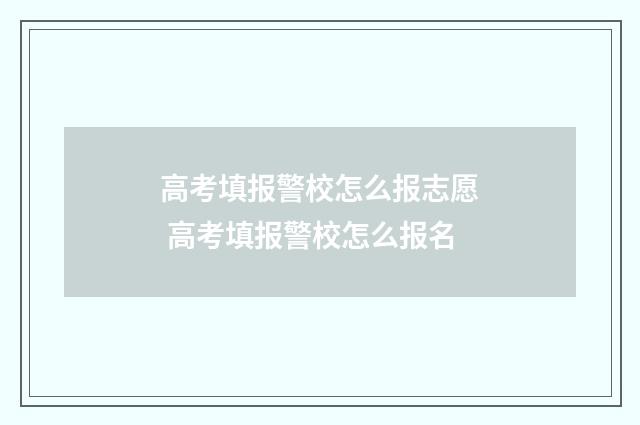 高考填报警校怎么报志愿 高考填报警校怎么报名