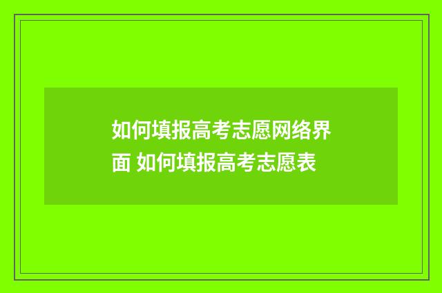 如何填报高考志愿网络界面 如何填报高考志愿表