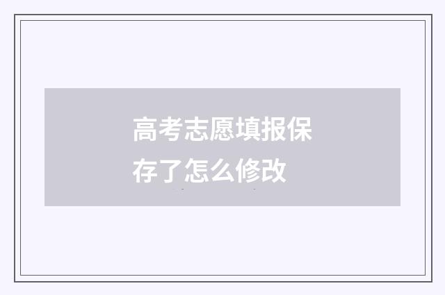 高考志愿填报保存了怎么修改