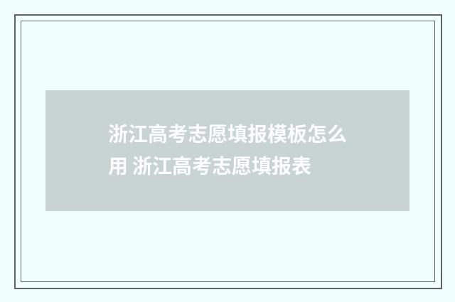浙江高考志愿填报模板怎么用 浙江高考志愿填报表