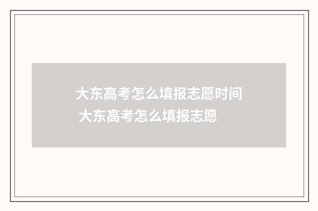 大东高考怎么填报志愿时间 大东高考怎么填报志愿
