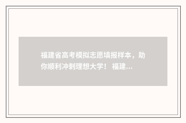 福建省高考模拟志愿填报样本，助你顺利冲刺理想大学！ 福建省高考模拟时间