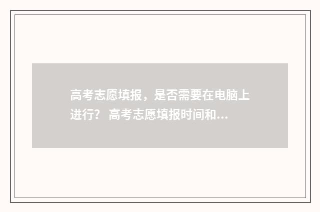 高考志愿填报，是否需要在电脑上进行？ 高考志愿填报时间和截止时间