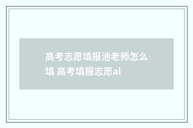 高考志愿填报池老师怎么填 高考填报志愿al