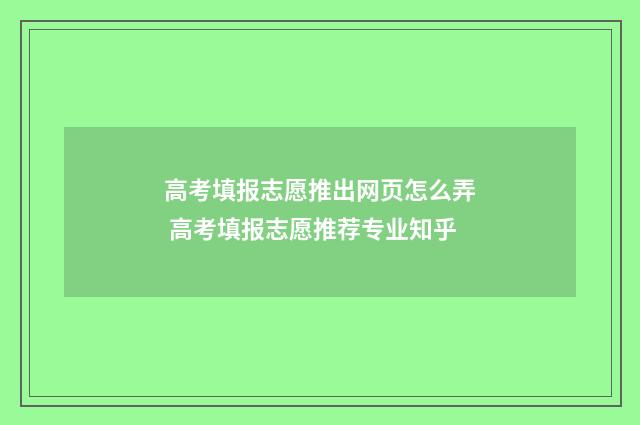 高考填报志愿推出网页怎么弄 高考填报志愿推荐专业知乎