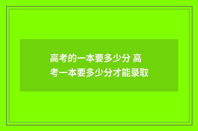 高考的一本要多少分 高考一本要多少分才能录取