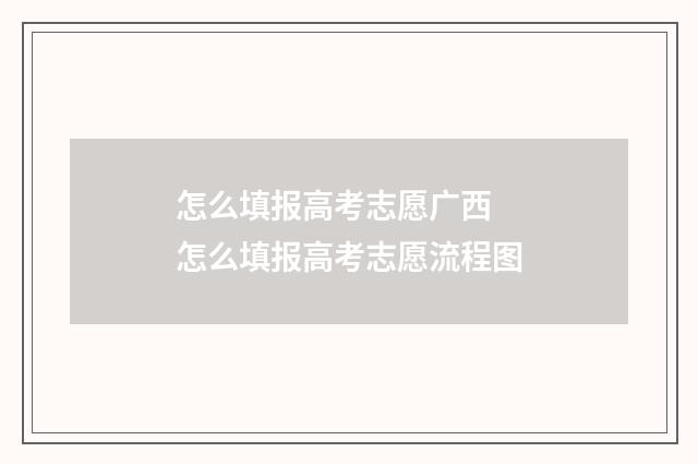 怎么填报高考志愿广西 怎么填报高考志愿流程图
