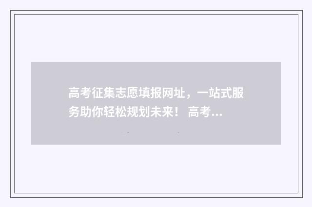 高考征集志愿填报网址，一站式服务助你轻松规划未来！ 高考征集志愿填几个