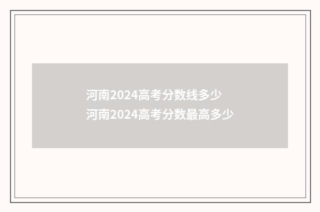 河南2024高考分数线多少 河南2024高考分数最高多少