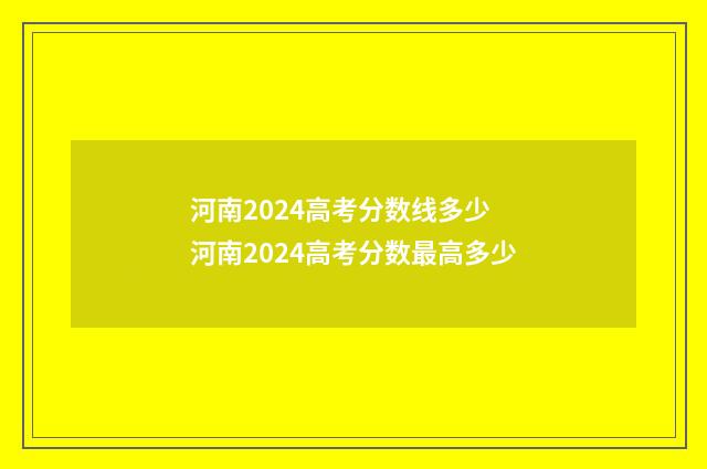 河南2024高考分数线多少 河南2024高考分数最高多少