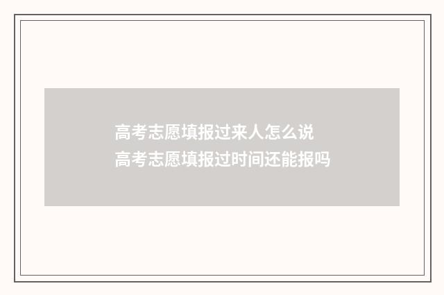 高考志愿填报过来人怎么说 高考志愿填报过时间还能报吗