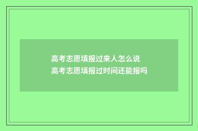 高考志愿填报过来人怎么说 高考志愿填报过时间还能报吗