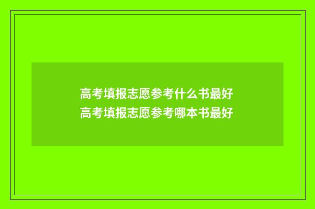 高考填报志愿参考什么书最好 高考填报志愿参考哪本书最好