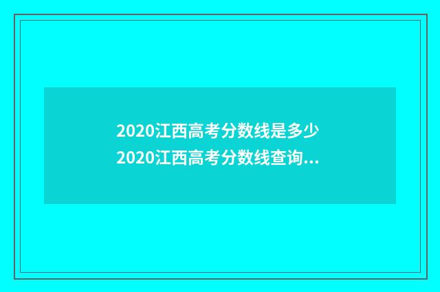 2020江西高考分数线是多少 2020江西高考分数线查询时间