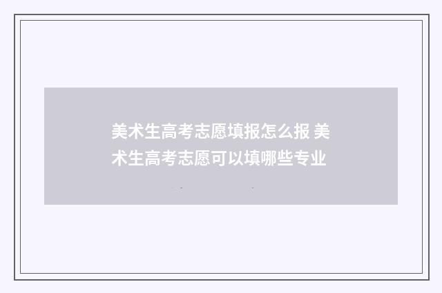 美术生高考志愿填报怎么报 美术生高考志愿可以填哪些专业