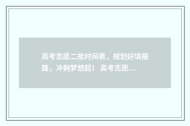 高考志愿二批时间表，规划好填报路，冲刺梦想起！ 高考志愿二批时间