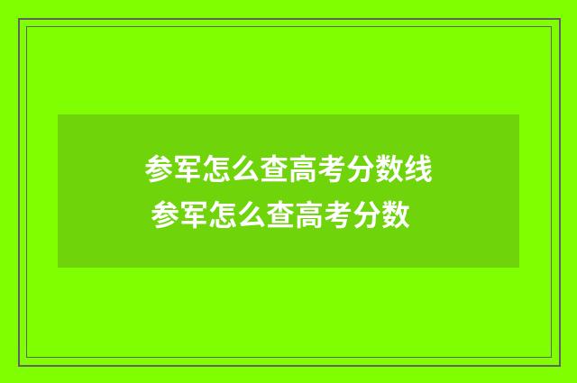 参军怎么查高考分数线 参军怎么查高考分数