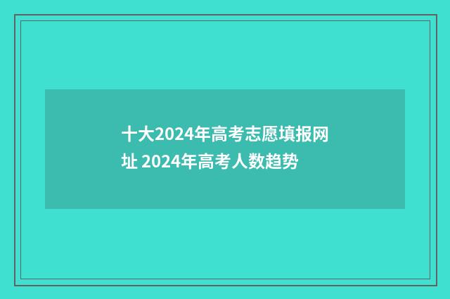 十大2024年高考志愿填报网址 2024年高考人数趋势