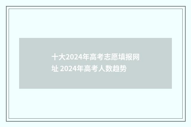 十大2024年高考志愿填报网址 2024年高考人数趋势