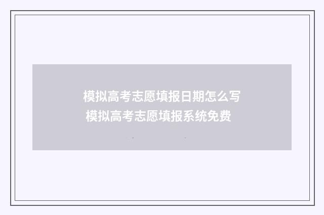 模拟高考志愿填报日期怎么写 模拟高考志愿填报系统免费