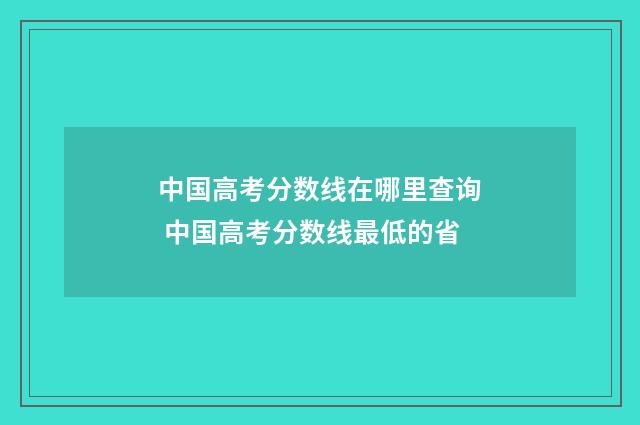 中国高考分数线在哪里查询 中国高考分数线最低的省