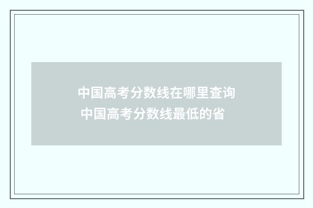 中国高考分数线在哪里查询 中国高考分数线最低的省