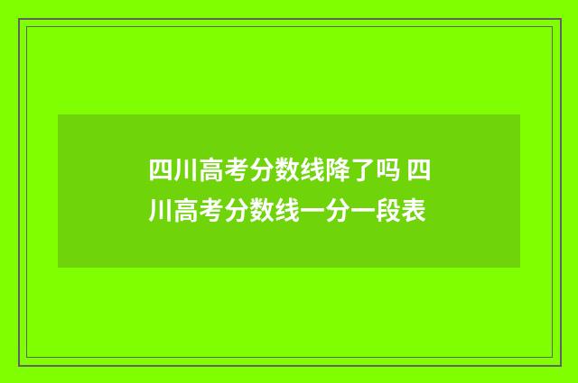 四川高考分数线降了吗 四川高考分数线一分一段表