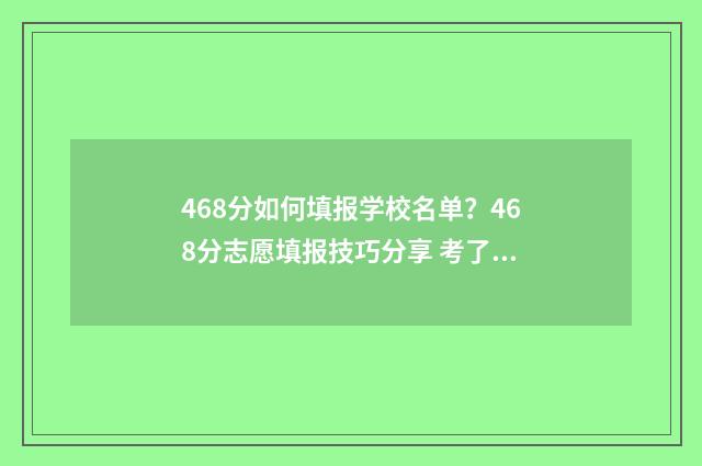 468分如何填报学校名单？468分志愿填报技巧分享 考了469分如何选学校