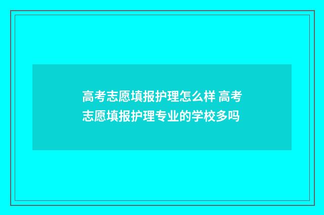 高考志愿填报护理怎么样 高考志愿填报护理专业的学校多吗