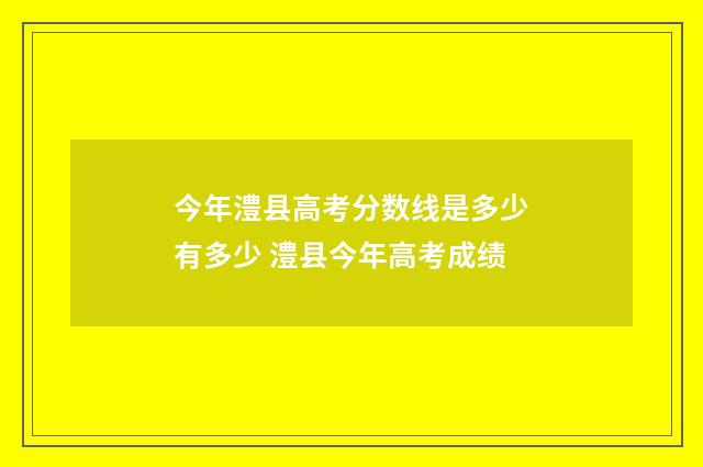 今年澧县高考分数线是多少有多少 澧县今年高考成绩