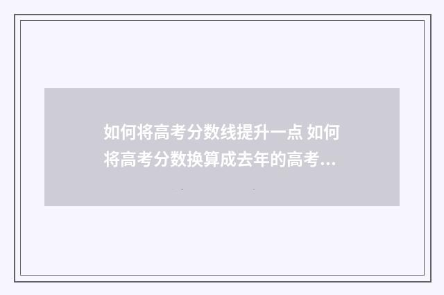如何将高考分数线提升一点 如何将高考分数换算成去年的高考分数