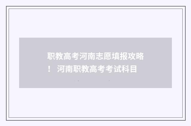 职教高考河南志愿填报攻略！ 河南职教高考考试科目