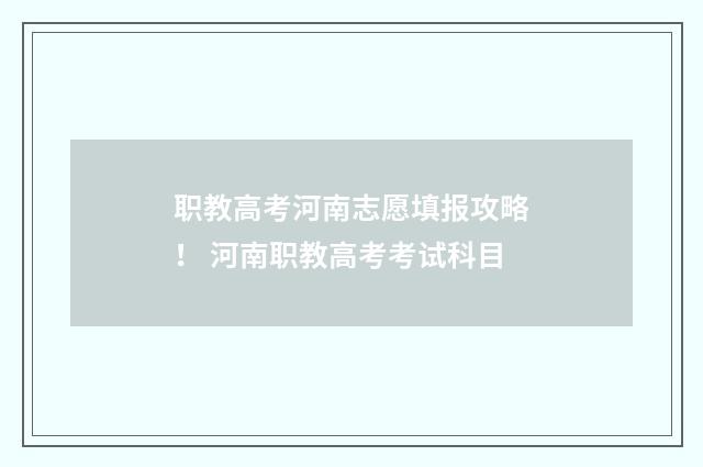 职教高考河南志愿填报攻略！ 河南职教高考考试科目