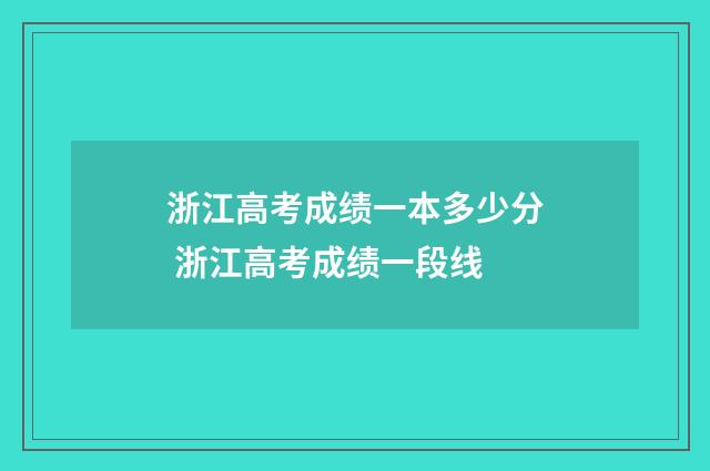 浙江高考成绩一本多少分 浙江高考成绩一段线