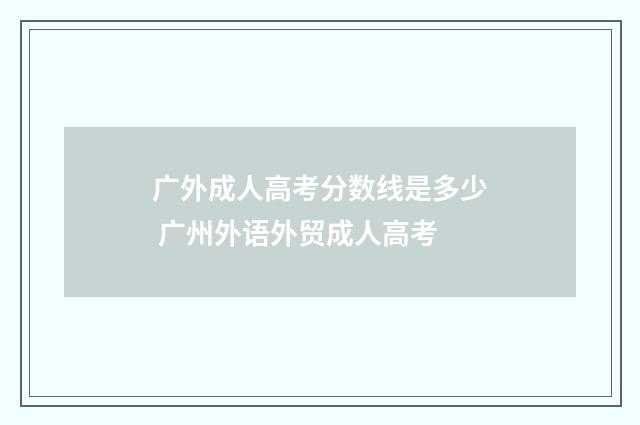 广外成人高考分数线是多少 广州外语外贸成人高考