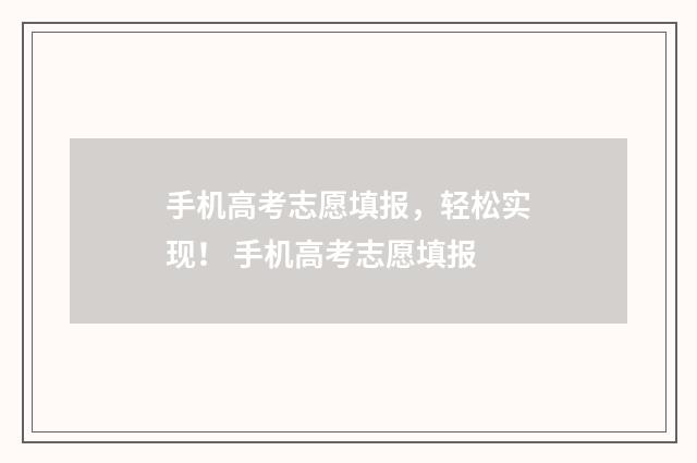 手机高考志愿填报，轻松实现！ 手机高考志愿填报