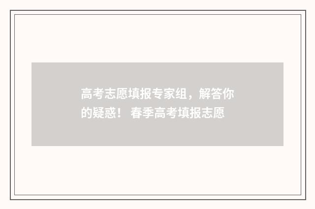 高考志愿填报专家组，解答你的疑惑！ 春季高考填报志愿