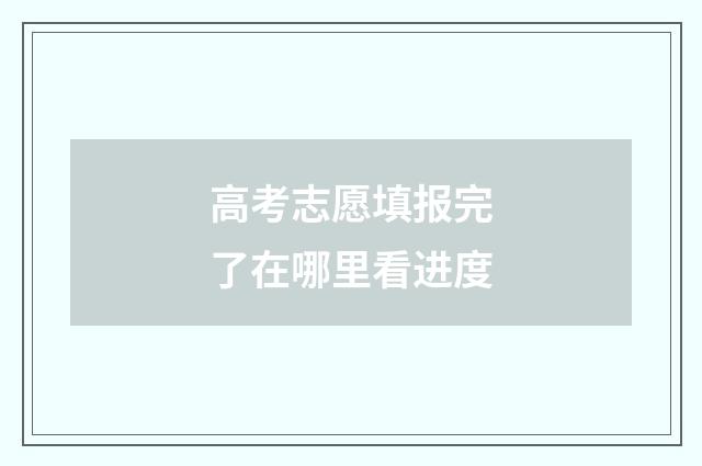 高考志愿填报完了在哪里看进度