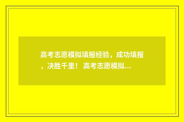 高考志愿模拟填报经验，成功填报，决胜千里！ 高考志愿模拟填报服务平台