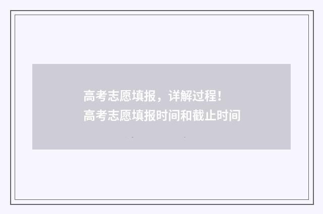 高考志愿填报，详解过程！ 高考志愿填报时间和截止时间