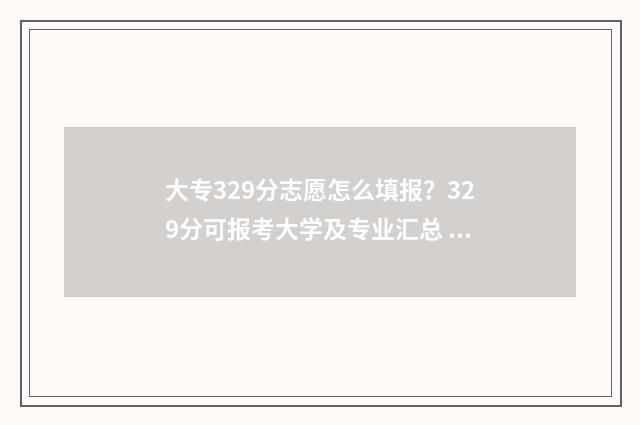 大专329分志愿怎么填报？329分可报考大学及专业汇总 专科录取志愿