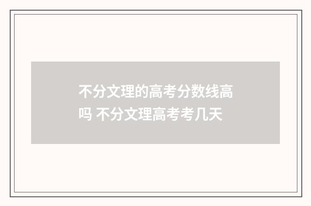 不分文理的高考分数线高吗 不分文理高考考几天