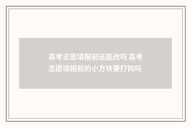 高考志愿填报前还能改吗 高考志愿填报前的小方块要打钩吗