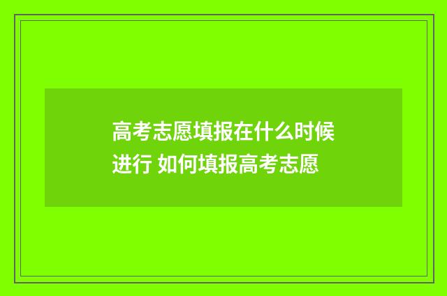高考志愿填报在什么时候进行 如何填报高考志愿