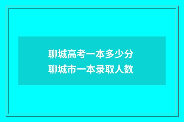 聊城高考一本多少分 聊城市一本录取人数